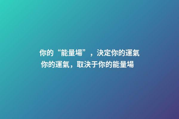 你的“能量場”，決定你的運氣 你的運氣，取決于你的能量場-第1張-觀點-玄機派
